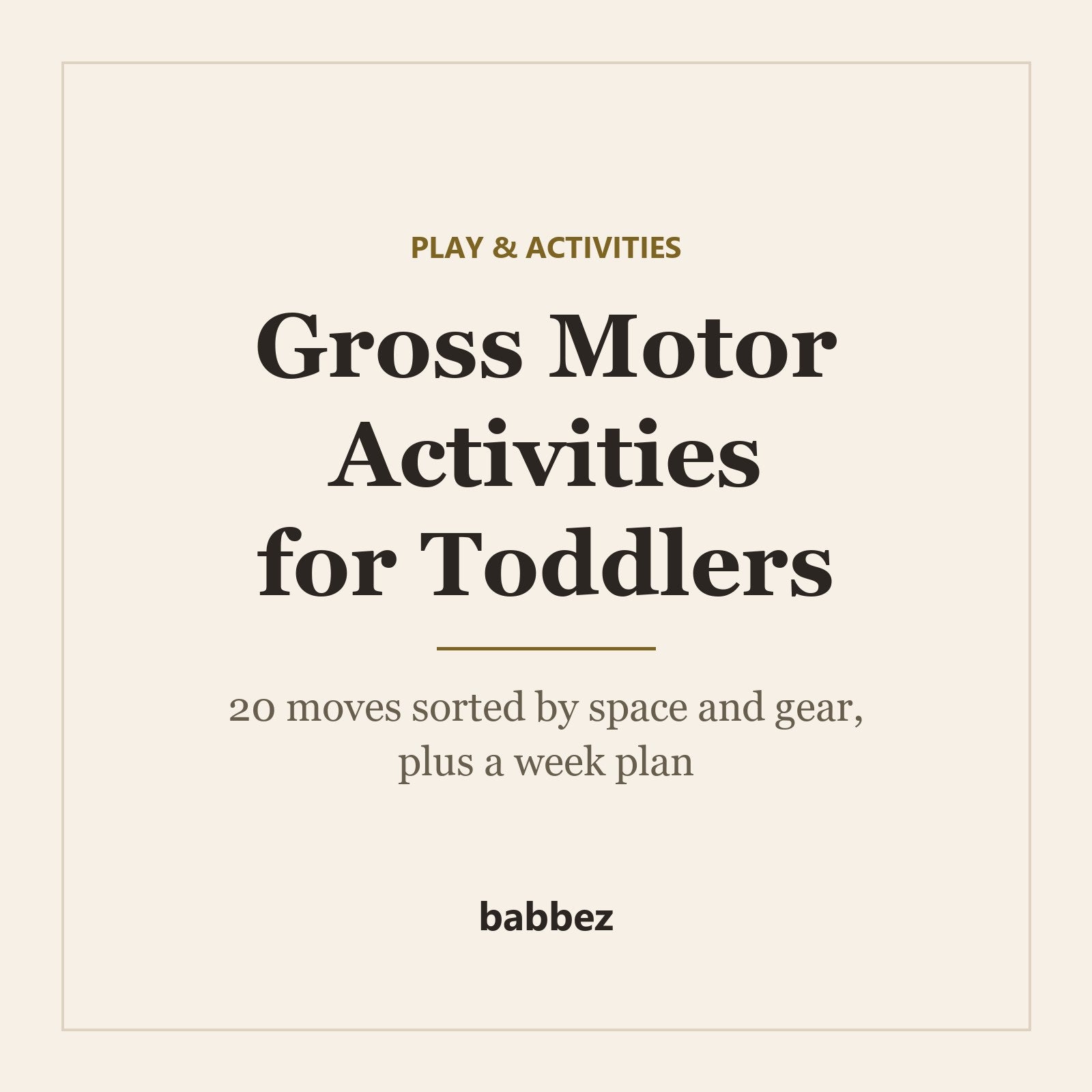 Warm cream square card reading Play and activities: Gross Motor Activities for Toddlers, 20 moves sorted by space and gear plus a week plan, with a small babbez wordmark