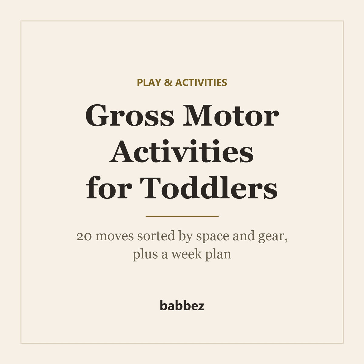 Warm cream square card reading Play and activities: Gross Motor Activities for Toddlers, 20 moves sorted by space and gear plus a week plan, with a small babbez wordmark
